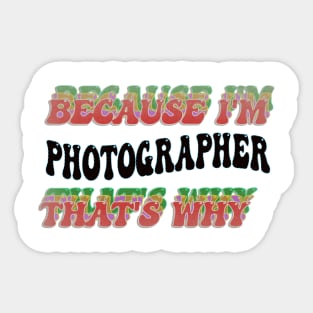 BECAUSE I'M - PHOTOGRAPHER,THATS WHY Sticker